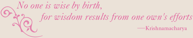 No one is wise from birth, for wisdom results from one's own efforts - Krishnamacharya